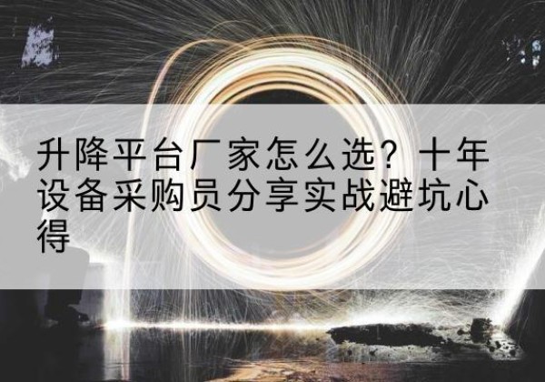 宜昌升降平台厂家-怎么选？十年设备采购员分享实战避坑心得
