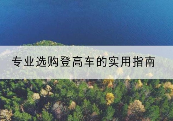 宜昌电动登高车厂家推荐-专业选购登高车的实用指南